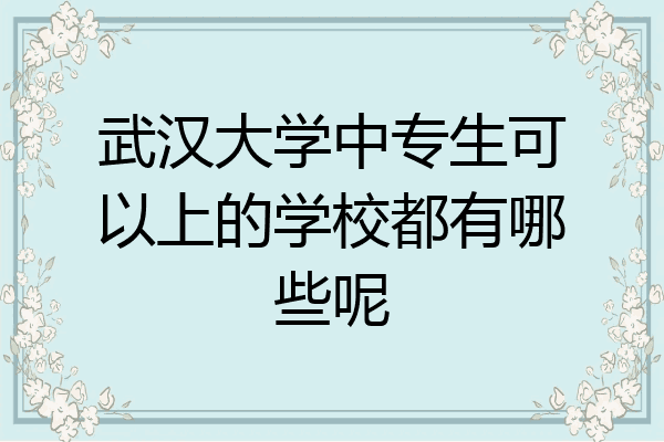 武汉大学中专生可以上的学校都有哪些呢