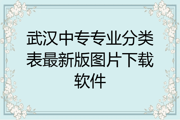 武汉中专专业分类表最新版图片下载软件
