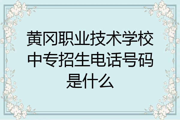 黄冈职业技术学校中专招生电话号码是什么