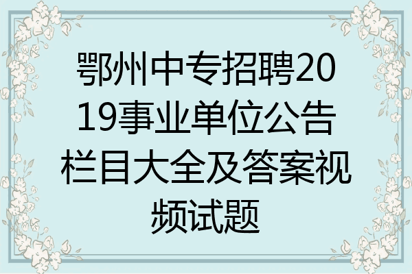 鄂州中专招聘2019事业单位公告栏目大全及答案视频试题