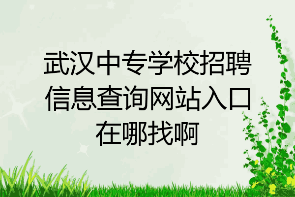 武汉中专学校招聘信息查询网站入口在哪找啊