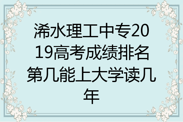 浠水理工中专2019高考成绩排名第几能上大学读几年