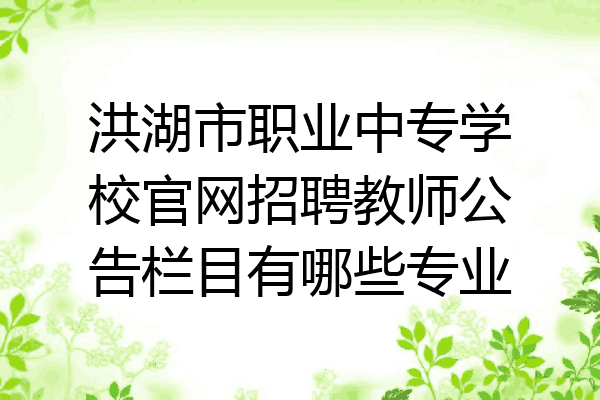 洪湖市职业中专学校官网招聘教师公告栏目有哪些专业