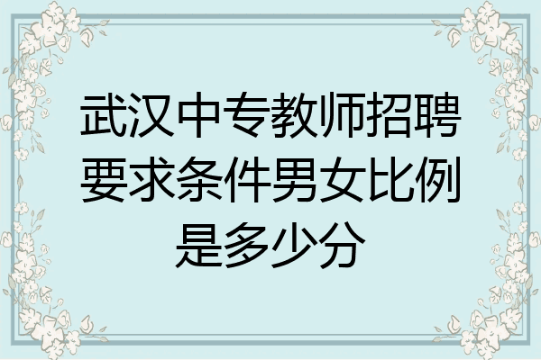 武汉中专教师招聘要求条件男女比例是多少分