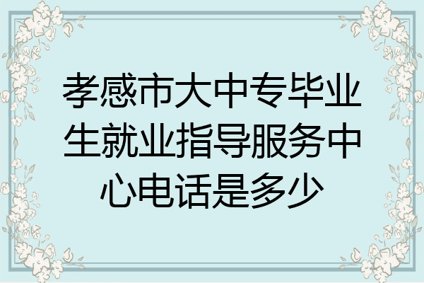 孝感市大中专毕业生就业指导服务中心电话是多少