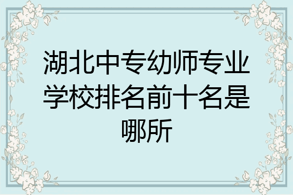 湖北中专幼师专业学校排名前十名是哪所