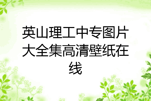 英山理工中专图片大全集高清壁纸在线