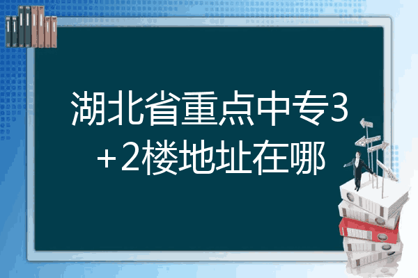 湖北省重点中专3+2楼地址在哪
