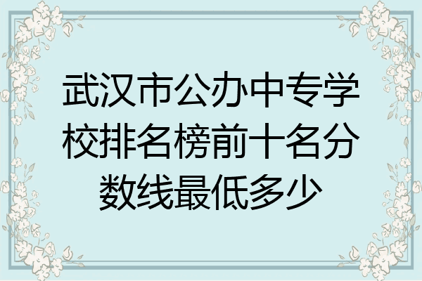 武汉市公办中专学校排名榜前十名分数线最低多少