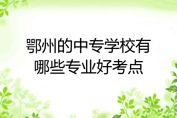 鄂州的中专学校有哪些专业好考点