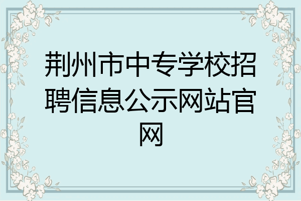 荆州市中专学校招聘信息公示网站官网