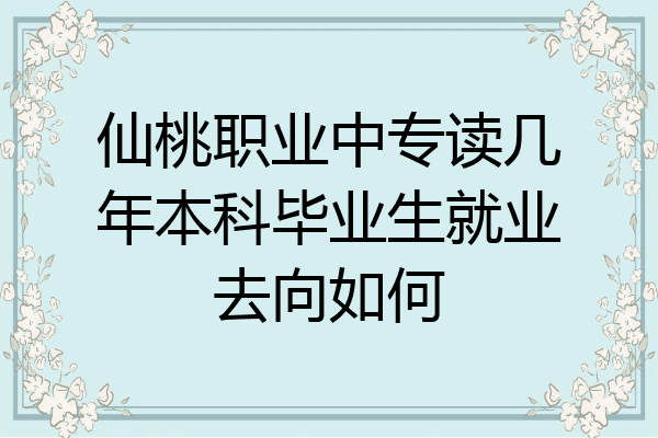 仙桃职业中专读几年本科毕业生就业去向如何