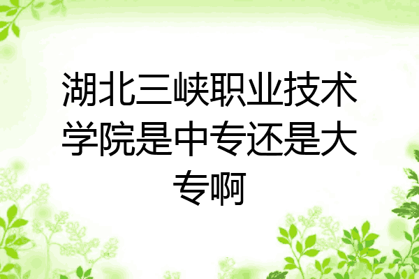 湖北三峡职业技术学院是中专还是大专啊