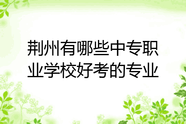 荆州有哪些中专职业学校好考的专业