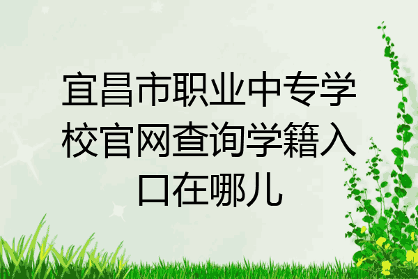 宜昌市职业中专学校官网查询学籍入口在哪儿