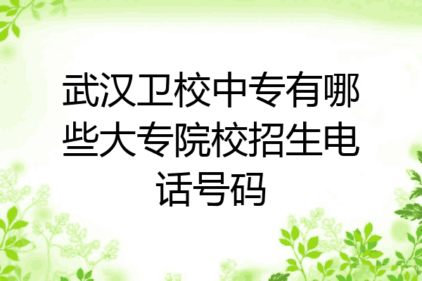 武汉卫校中专有哪些大专院校招生电话号码