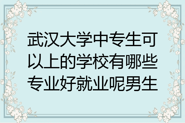 武汉大学中专生可以上的学校有哪些专业好就业呢男生