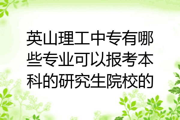 英山理工中专有哪些专业可以报考本科的研究生院校的