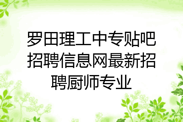 罗田理工中专贴吧招聘信息网最新招聘厨师专业