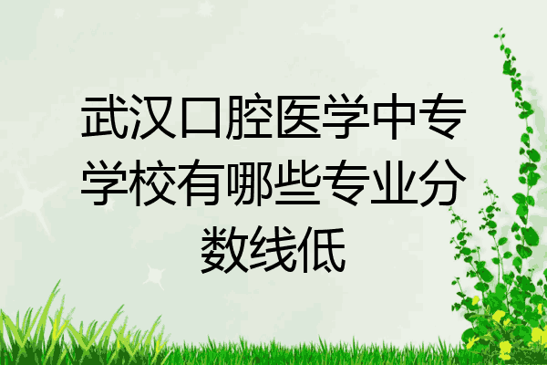 武汉口腔医学中专学校有哪些专业分数线低