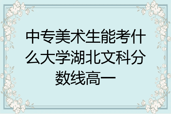 中专美术生能考什么大学湖北文科分数线高一