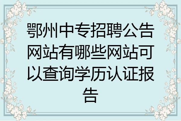 鄂州中专招聘公告网站有哪些网站可以查询学历认证报告