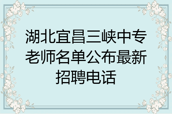 湖北宜昌三峡中专老师名单公布最新招聘电话