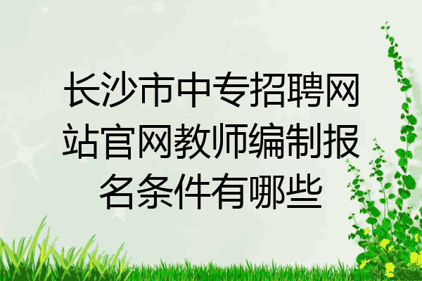 长沙市中专招聘网站官网教师编制报名条件有哪些