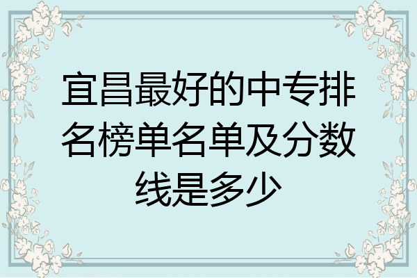 宜昌最好的中专排名榜单名单及分数线是多少