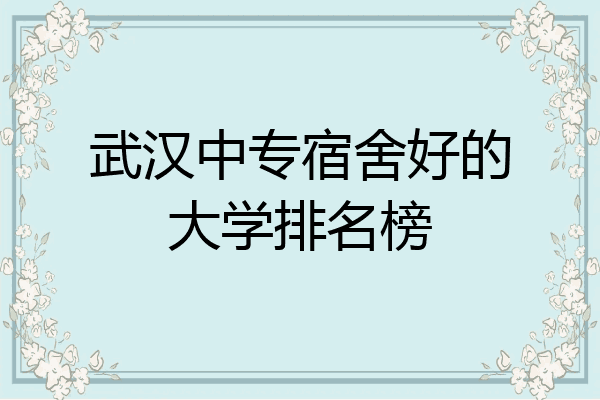 武汉中专宿舍好的大学排名榜