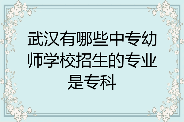 武汉有哪些中专幼师学校招生的专业是专科