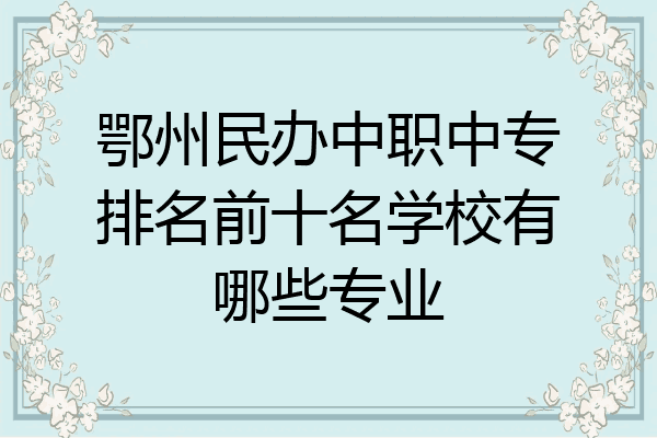 鄂州民办中职中专排名前十名学校有哪些专业