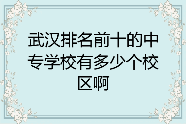 武汉排名前十的中专学校有多少个校区啊