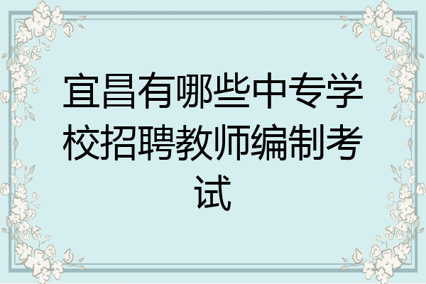 宜昌有哪些中专学校招聘教师编制考试