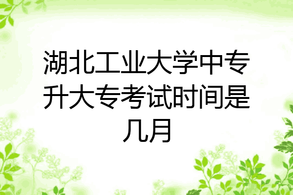 湖北工业大学中专升大专考试时间是几月