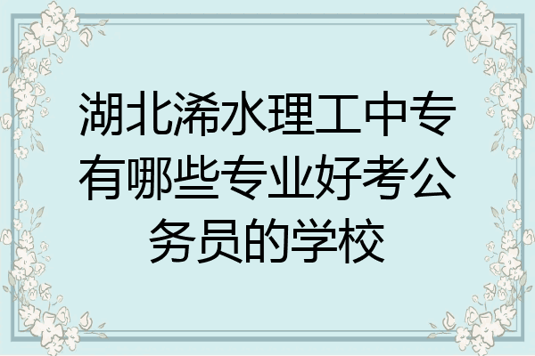 湖北浠水理工中专有哪些专业好考公务员的学校