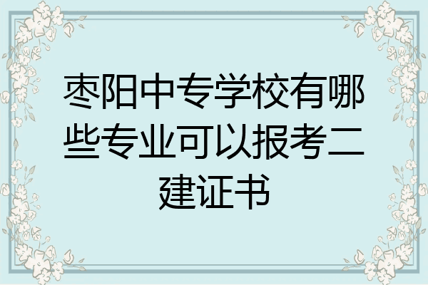 枣阳中专学校有哪些专业可以报考二建证书