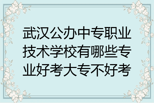 武汉公办中专职业技术学校有哪些专业好考大专不好考