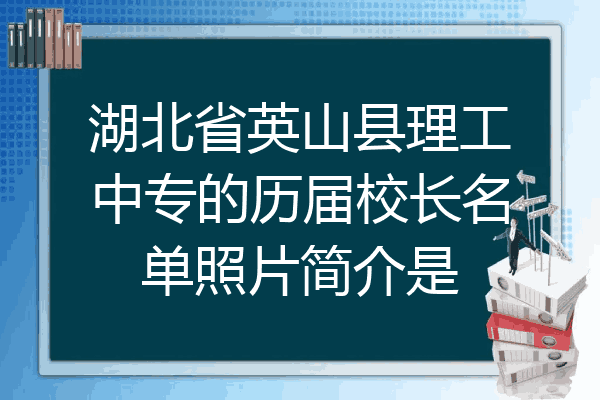 湖北省英山县理工中专的历届校长名单照片简介是