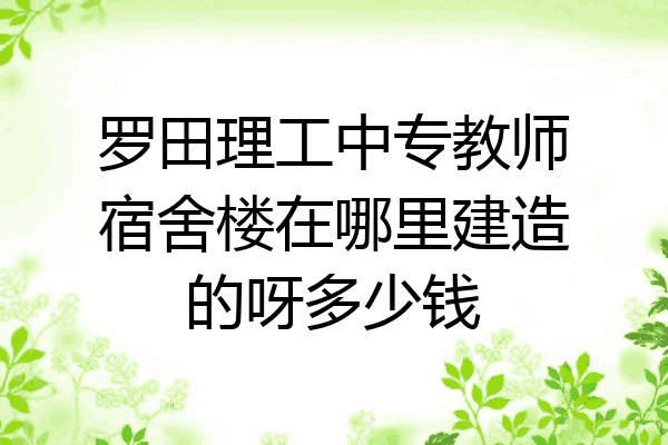 罗田理工中专教师宿舍楼在哪里建造的呀多少钱