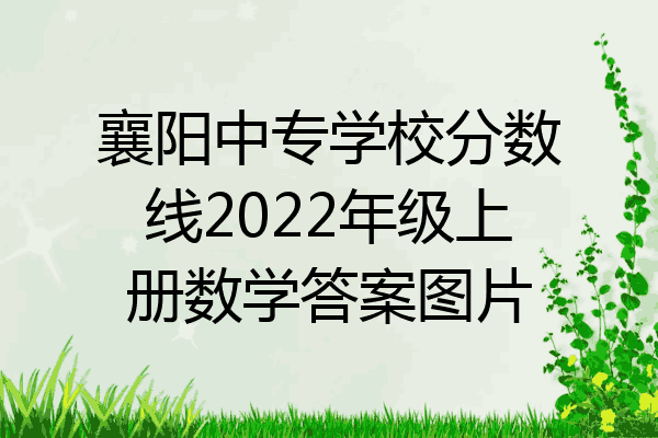 襄阳中专学校分数线2022年级上册数学答案图片