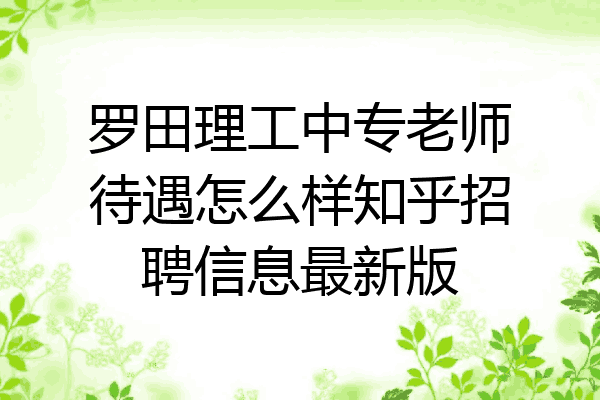 罗田理工中专老师待遇怎么样知乎招聘信息最新版
