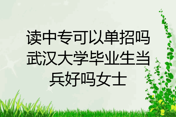 读中专可以单招吗武汉大学毕业生当兵好吗女士
