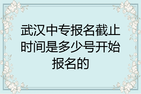 武汉中专报名截止时间是多少号开始报名的