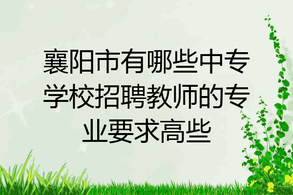 襄阳市有哪些中专学校招聘教师的专业要求高些