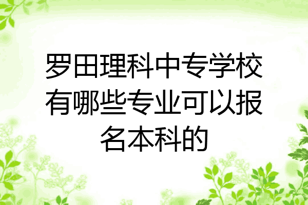 罗田理科中专学校有哪些专业可以报名本科的