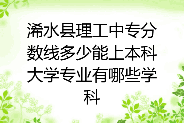 浠水县理工中专分数线多少能上本科大学专业有哪些学科