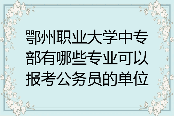 鄂州职业大学中专部有哪些专业可以报考公务员的单位
