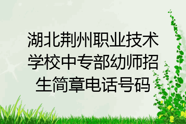 湖北荆州职业技术学校中专部幼师招生简章电话号码