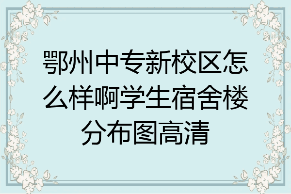 鄂州中专新校区怎么样啊学生宿舍楼分布图高清